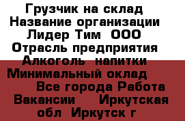 Грузчик на склад › Название организации ­ Лидер Тим, ООО › Отрасль предприятия ­ Алкоголь, напитки › Минимальный оклад ­ 20 500 - Все города Работа » Вакансии   . Иркутская обл.,Иркутск г.